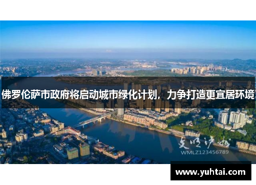 佛罗伦萨市政府将启动城市绿化计划，力争打造更宜居环境