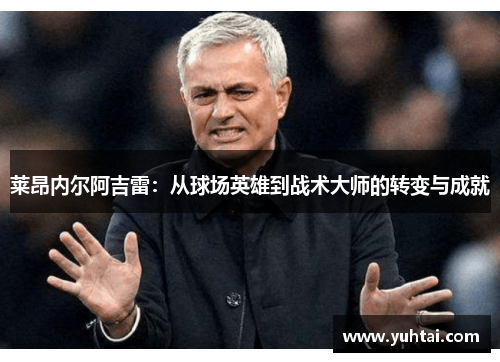 莱昂内尔阿吉雷：从球场英雄到战术大师的转变与成就