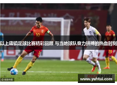 以上庸镇足球比赛精彩回顾 与当地球队奋力拼搏的热血时刻