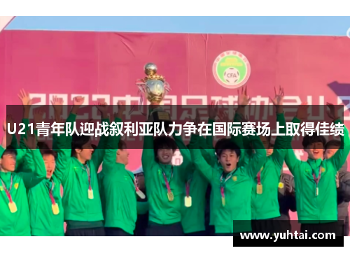U21青年队迎战叙利亚队力争在国际赛场上取得佳绩
