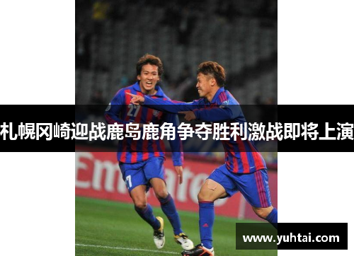 札幌冈崎迎战鹿岛鹿角争夺胜利激战即将上演