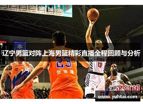 辽宁男篮对阵上海男篮精彩直播全程回顾与分析