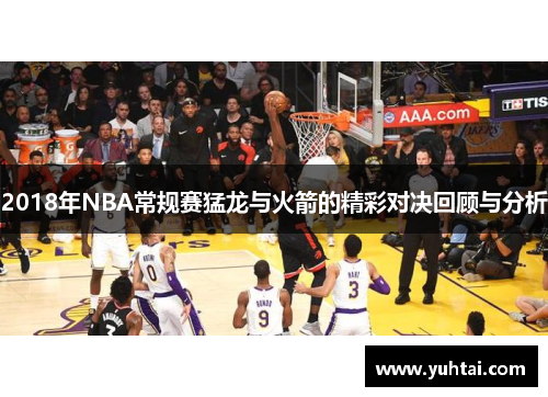 2018年NBA常规赛猛龙与火箭的精彩对决回顾与分析