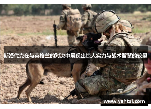 斯洛代克在与英格兰的对决中展现出惊人实力与战术智慧的较量
