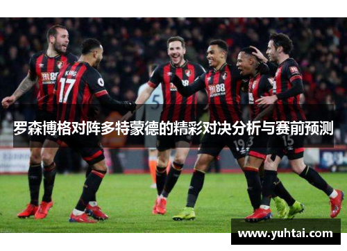 罗森博格对阵多特蒙德的精彩对决分析与赛前预测