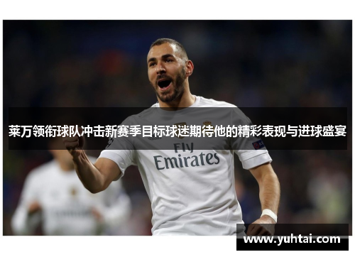 莱万领衔球队冲击新赛季目标球迷期待他的精彩表现与进球盛宴